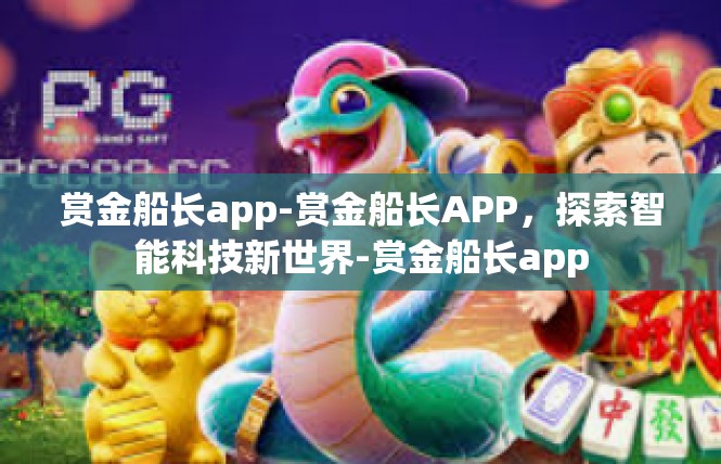 赏金船长app-赏金船长APP，探索智能科技新世界-赏金船长app