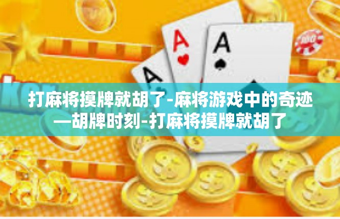 打麻将摸牌就胡了-麻将游戏中的奇迹—胡牌时刻-打麻将摸牌就胡了