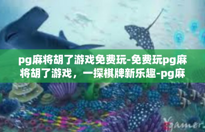 pg麻将胡了游戏免费玩-免费玩pg麻将胡了游戏，一探棋牌新乐趣-pg麻将胡了游戏免费玩