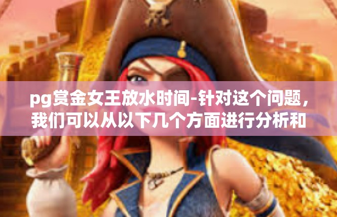 pg赏金女王放水时间-针对这个问题，我们可以从以下几个方面进行分析和探讨，pg赏金女王放水时间