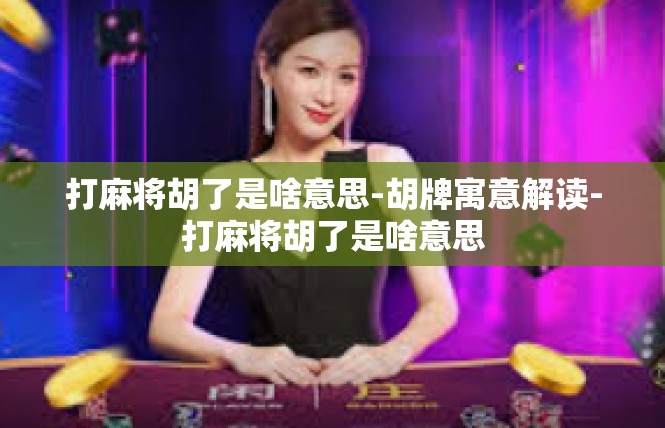 打麻将胡了是啥意思-胡牌寓意解读-打麻将胡了是啥意思