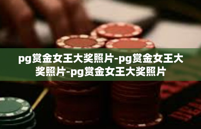 pg赏金女王大奖照片-pg赏金女王大奖照片-pg赏金女王大奖照片