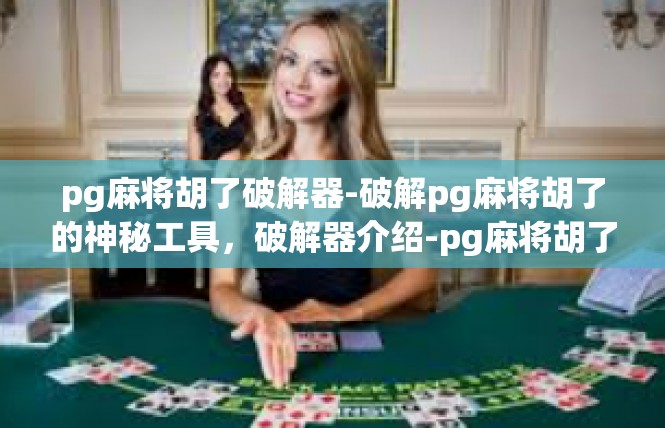 pg麻将胡了破解器-破解pg麻将胡了的神秘工具，破解器介绍-pg麻将胡了破解器