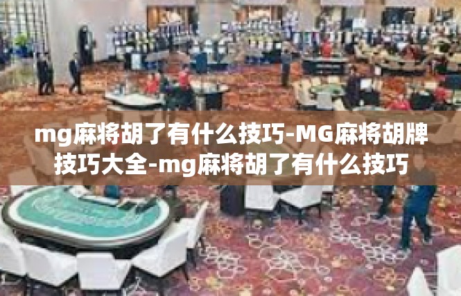 mg麻将胡了有什么技巧-MG麻将胡牌技巧大全-mg麻将胡了有什么技巧