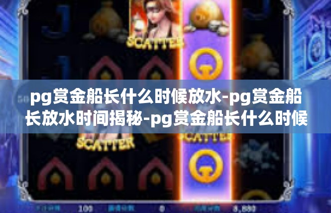 pg赏金船长什么时候放水-pg赏金船长放水时间揭秘-pg赏金船长什么时候放水