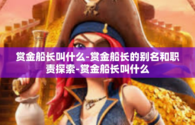 赏金船长叫什么-赏金船长的别名和职责探索-赏金船长叫什么