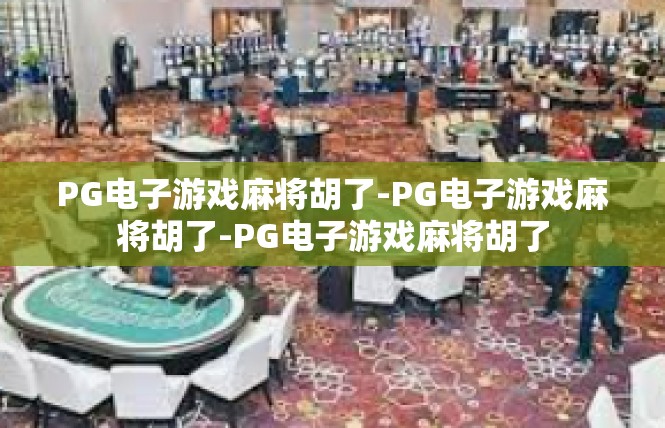 PG电子游戏麻将胡了-PG电子游戏麻将胡了-PG电子游戏麻将胡了