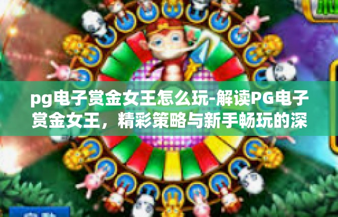 pg电子赏金女王怎么玩-解读PG电子赏金女王，精彩策略与新手畅玩的深度探究-pg电子赏金女王怎么玩