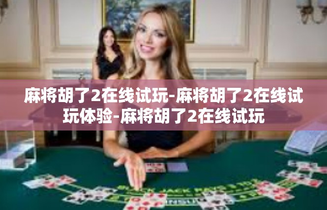 麻将胡了2在线试玩-麻将胡了2在线试玩体验-麻将胡了2在线试玩