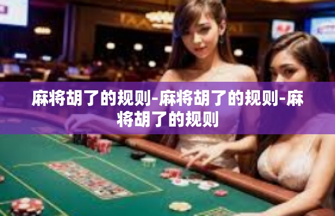 麻将胡了的规则-麻将胡了的规则-麻将胡了的规则