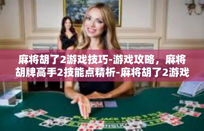 麻将胡了2游戏技巧-游戏攻略，麻将胡牌高手2技能点精析-麻将胡了2游戏技巧