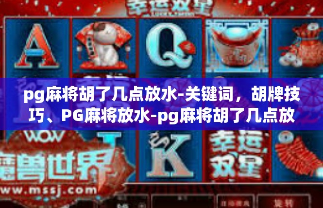 pg麻将胡了几点放水-关键词，胡牌技巧、PG麻将放水-pg麻将胡了几点放水