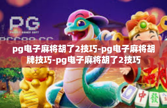pg电子麻将胡了2技巧-pg电子麻将胡牌技巧-pg电子麻将胡了2技巧