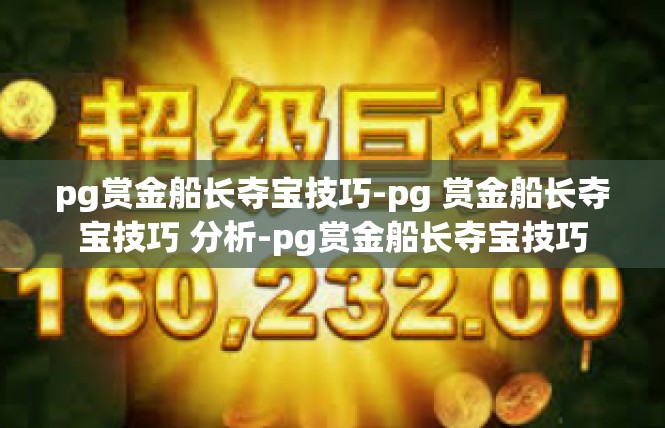 pg赏金船长夺宝技巧-pg 赏金船长夺宝技巧 分析-pg赏金船长夺宝技巧