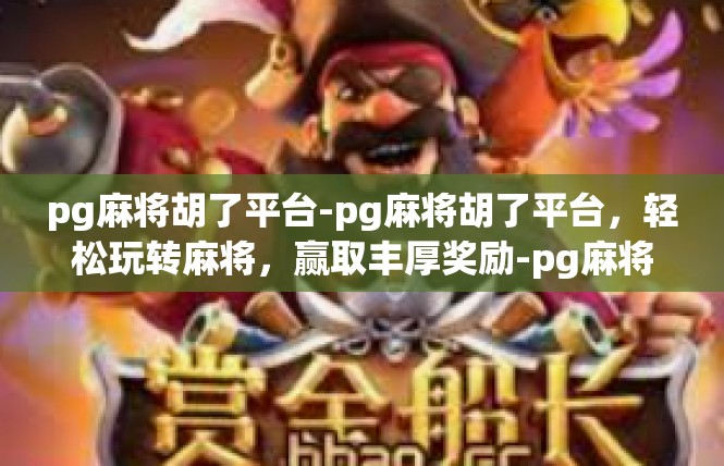 pg麻将胡了平台-pg麻将胡了平台，轻松玩转麻将，赢取丰厚奖励-pg麻将胡了平台