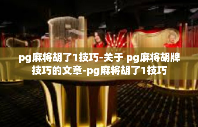 pg麻将胡了1技巧-关于 pg麻将胡牌技巧的文章-pg麻将胡了1技巧
