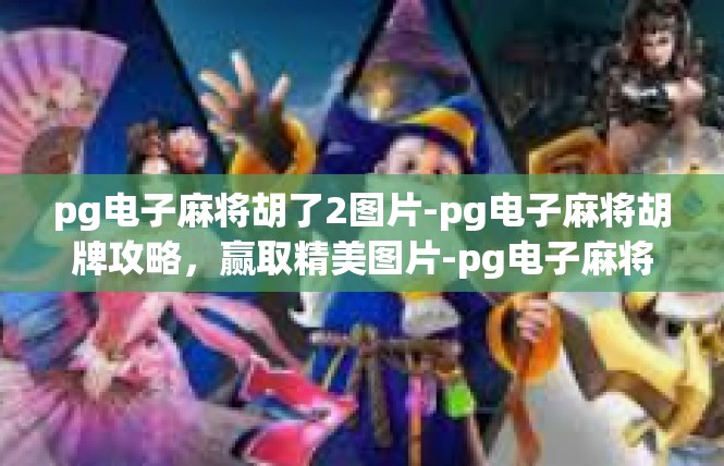 pg电子麻将胡了2图片-pg电子麻将胡牌攻略，赢取精美图片-pg电子麻将胡了2图片