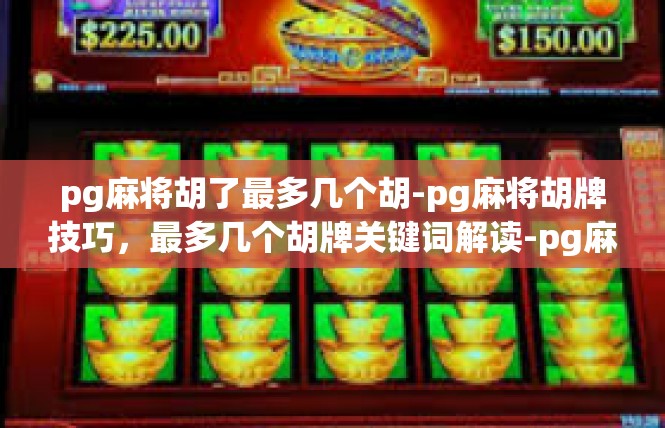 pg麻将胡了最多几个胡-pg麻将胡牌技巧，最多几个胡牌关键词解读-pg麻将胡了最多几个胡