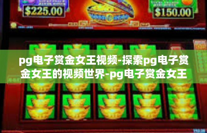 pg电子赏金女王视频-探索pg电子赏金女王的视频世界-pg电子赏金女王视频