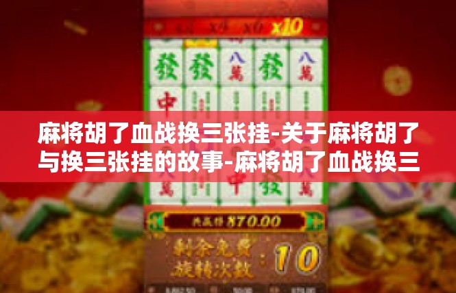 麻将胡了血战换三张挂-关于麻将胡了与换三张挂的故事-麻将胡了血战换三张挂