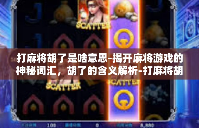 打麻将胡了是啥意思-揭开麻将游戏的神秘词汇，胡了的含义解析-打麻将胡了是啥意思