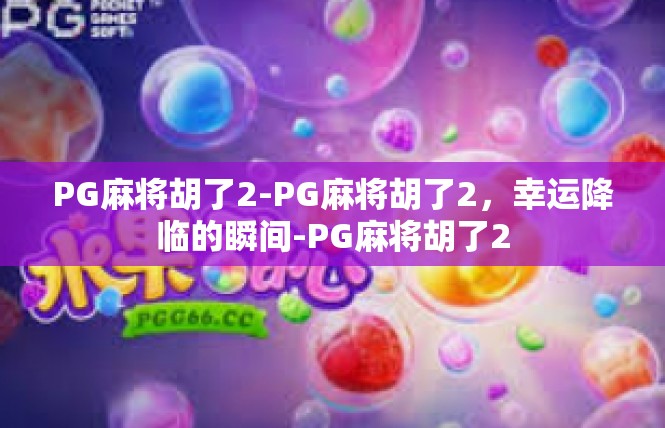 PG麻将胡了2-PG麻将胡了2，幸运降临的瞬间-PG麻将胡了2