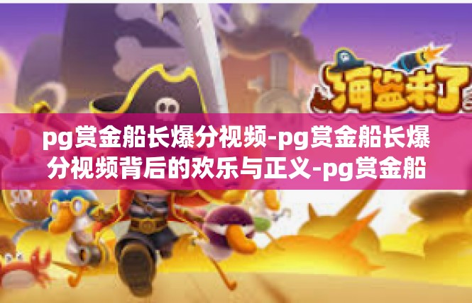 pg赏金船长爆分视频-pg赏金船长爆分视频背后的欢乐与正义-pg赏金船长爆分视频