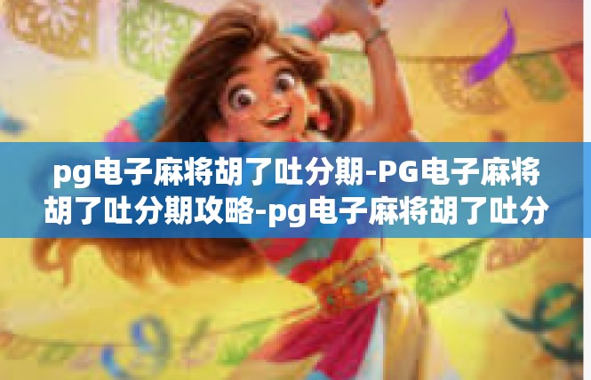 pg电子麻将胡了吐分期-PG电子麻将胡了吐分期攻略-pg电子麻将胡了吐分期
