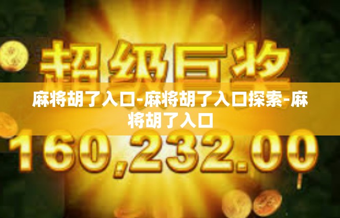 麻将胡了入口-麻将胡了入口探索-麻将胡了入口