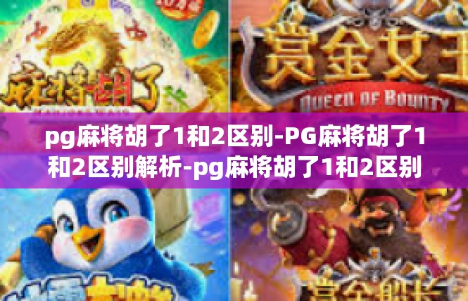 pg麻将胡了1和2区别-PG麻将胡了1和2区别解析-pg麻将胡了1和2区别