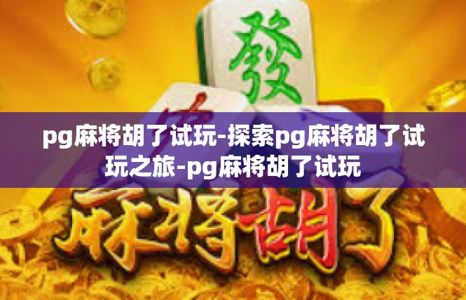 pg麻将胡了试玩-探索pg麻将胡了试玩之旅-pg麻将胡了试玩