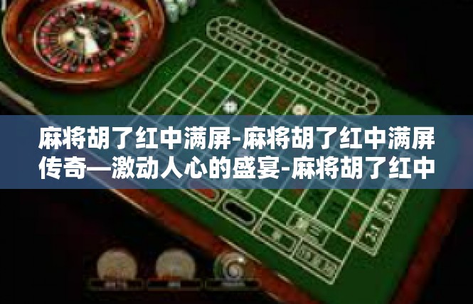 麻将胡了红中满屏-麻将胡了红中满屏传奇—激动人心的盛宴-麻将胡了红中满屏