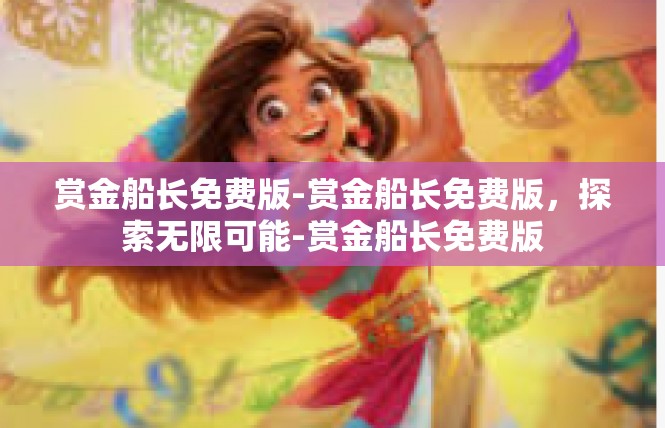 赏金船长免费版-赏金船长免费版，探索无限可能-赏金船长免费版