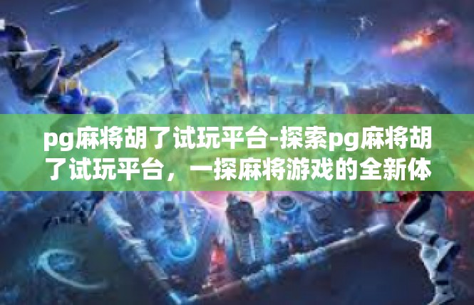 pg麻将胡了试玩平台-探索pg麻将胡了试玩平台，一探麻将游戏的全新体验-pg麻将胡了试玩平台