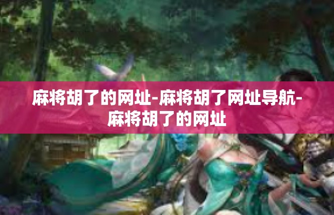 麻将胡了的网址-麻将胡了网址导航-麻将胡了的网址