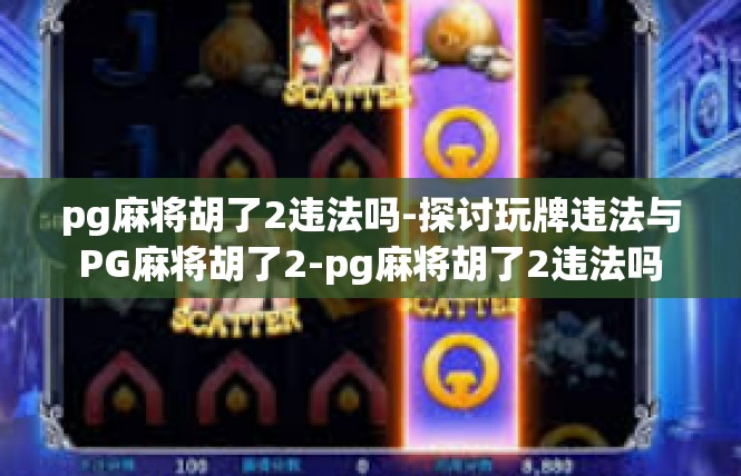 pg麻将胡了2违法吗-探讨玩牌违法与PG麻将胡了2-pg麻将胡了2违法吗