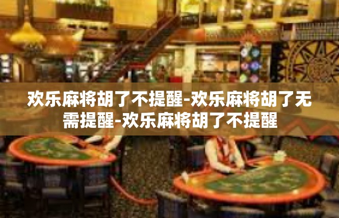 欢乐麻将胡了不提醒-欢乐麻将胡了无需提醒-欢乐麻将胡了不提醒