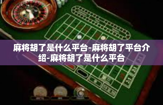 麻将胡了是什么平台-麻将胡了平台介绍-麻将胡了是什么平台