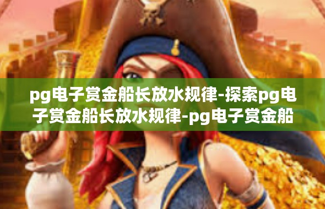 pg电子赏金船长放水规律-探索pg电子赏金船长放水规律-pg电子赏金船长放水规律