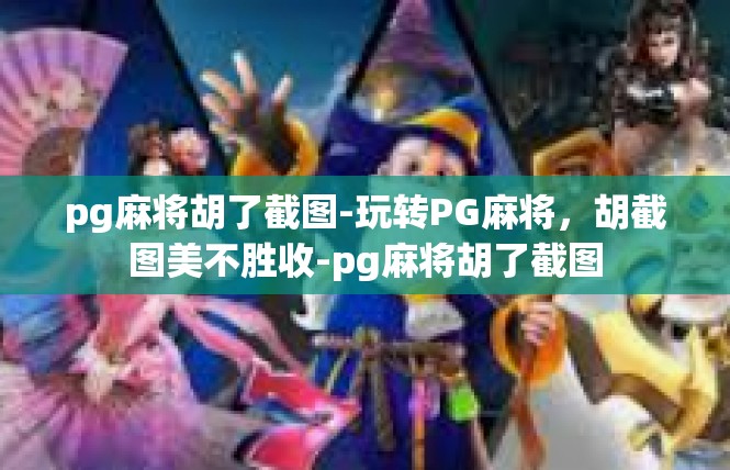 pg麻将胡了截图-玩转PG麻将，胡截图美不胜收-pg麻将胡了截图
