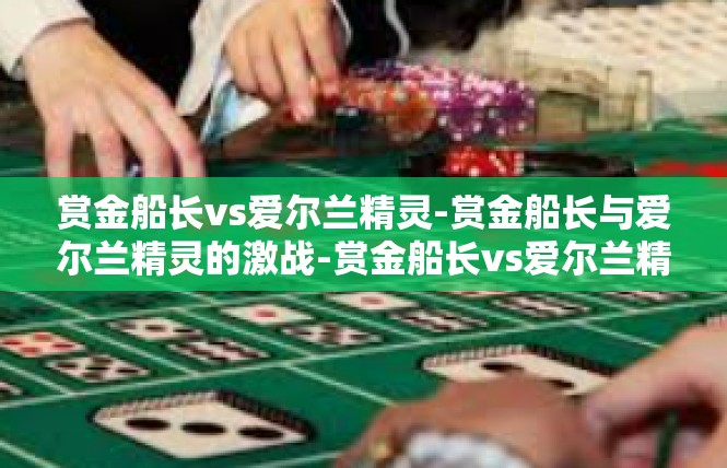 赏金船长vs爱尔兰精灵-赏金船长与爱尔兰精灵的激战-赏金船长vs爱尔兰精灵