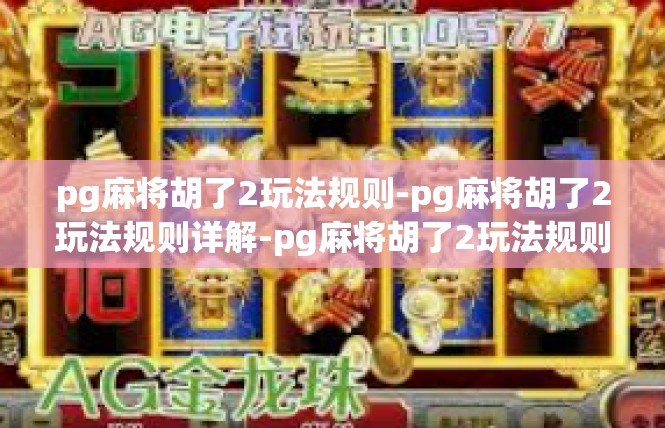 pg麻将胡了2玩法规则-pg麻将胡了2玩法规则详解-pg麻将胡了2玩法规则