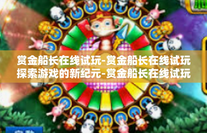 赏金船长在线试玩-赏金船长在线试玩探索游戏的新纪元-赏金船长在线试玩