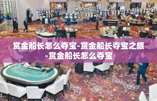 赏金船长怎么夺宝-赏金船长夺宝之旅-赏金船长怎么夺宝