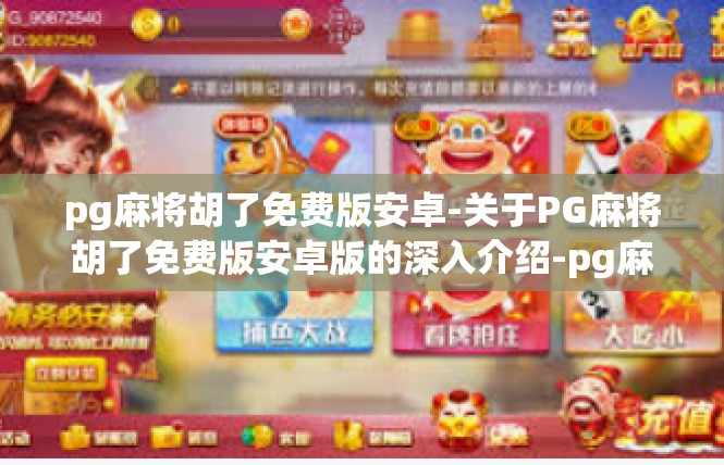 pg麻将胡了免费版安卓-关于PG麻将胡了免费版安卓版的深入介绍-pg麻将胡了免费版安卓