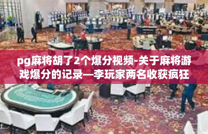 pg麻将胡了2个爆分视频-关于麻将游戏爆分的记录—李玩家两名收获疯狂胜利-pg麻将胡了2个爆分视频