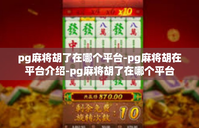 pg麻将胡了在哪个平台-pg麻将胡在平台介绍-pg麻将胡了在哪个平台