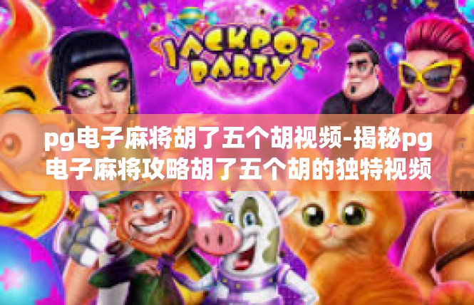 pg电子麻将胡了五个胡视频-揭秘pg电子麻将攻略胡了五个胡的独特视频解读-pg电子麻将胡了五个胡视频