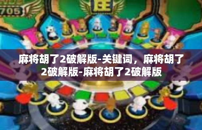 麻将胡了2破解版-关键词，麻将胡了2破解版-麻将胡了2破解版