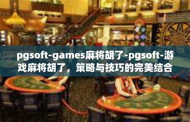 pgsoft-games麻将胡了-pgsoft-游戏麻将胡了，策略与技巧的完美结合-pgsoft-games麻将胡了